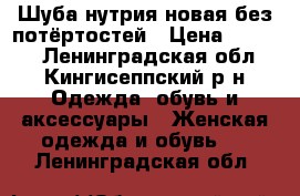 Шуба нутрия новая,без потёртостей › Цена ­ 7 000 - Ленинградская обл., Кингисеппский р-н Одежда, обувь и аксессуары » Женская одежда и обувь   . Ленинградская обл.